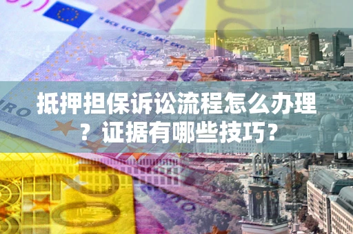 济南抵押担保诉讼流程怎么办理？证据有哪些技巧？