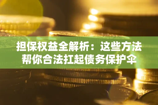 济南担保权益全解析：这些方法帮你合法扛起债务保护伞