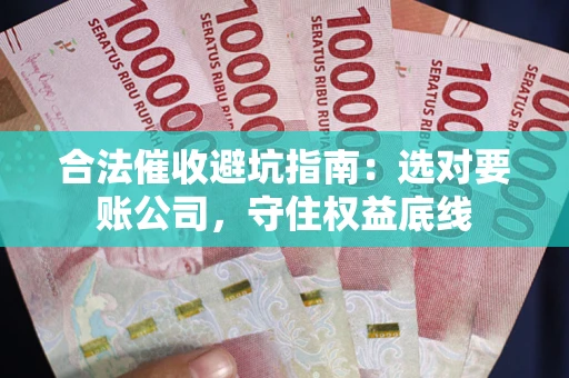 济南合法催收避坑指南：选对要账公司，守住权益底线