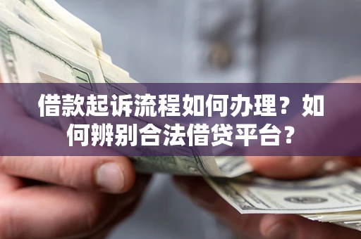 济南借款起诉流程如何办理？如何辨别合法借贷平台？