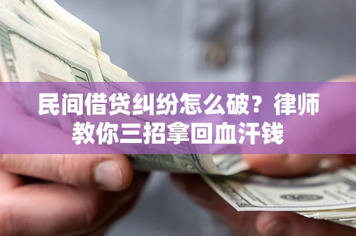 济南民间借贷纠纷怎么破？律师教你三招拿回血汗钱