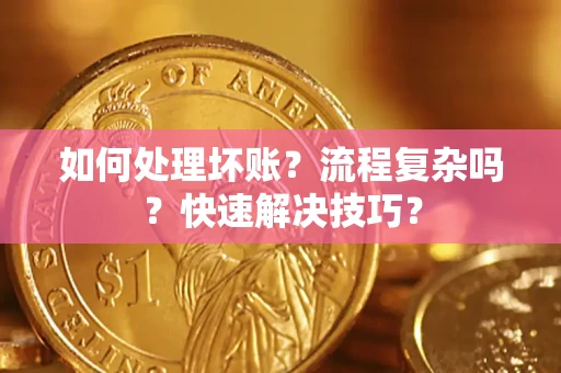 济南如何处理坏账？流程复杂吗？快速解决技巧？