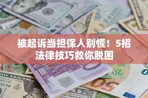 济南被起诉当担保人别慌！5招法律技巧救你脱困