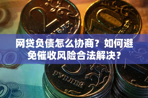 济南网贷负债怎么协商？如何避免催收风险合法解决？