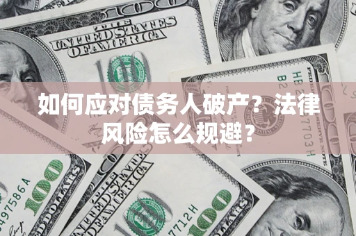 济南如何应对债务人破产？法律风险怎么规避？