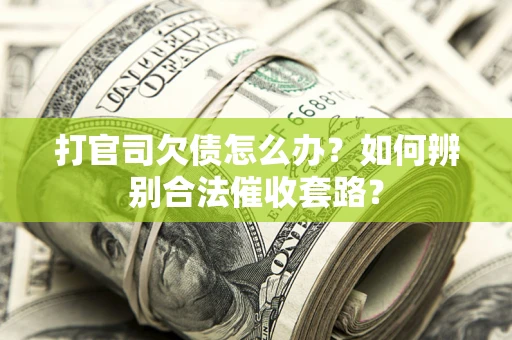 济南打官司欠债怎么办？如何辨别合法催收套路？