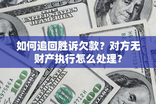 济南如何追回胜诉欠款？对方无财产执行怎么处理？