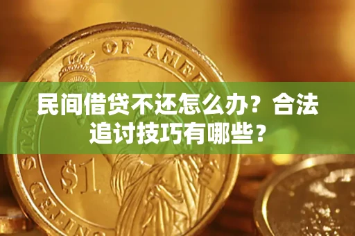 济南民间借贷不还怎么办？合法追讨技巧有哪些？