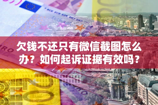 济南欠钱不还只有微信截图怎么办？如何起诉证据有效吗？