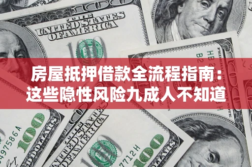 济南房屋抵押借款全流程指南：这些隐性风险九成人不知道