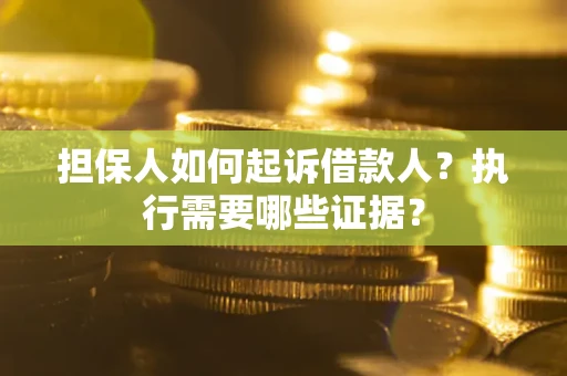 济南担保人如何起诉借款人？执行需要哪些证据？