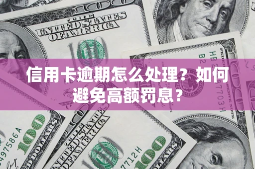 济南信用卡逾期怎么处理？如何避免高额罚息？