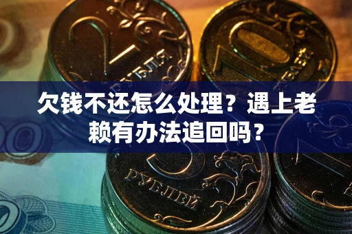 济南欠钱不还怎么处理？遇上老赖有办法追回吗？