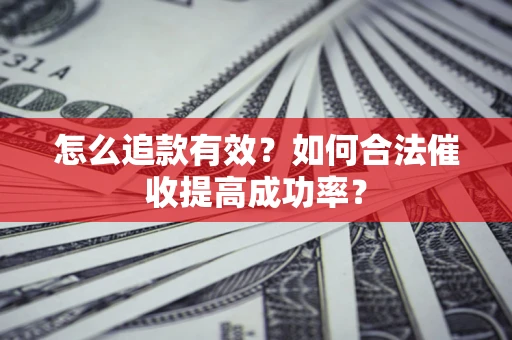 济南怎么追款有效？如何合法催收提高成功率？