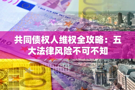 济南共同债权人维权全攻略：五大法律风险不可不知