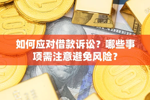 济南如何应对借款诉讼？哪些事项需注意避免风险？