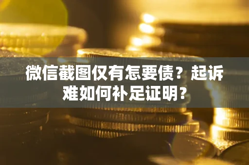济南微信截图仅有怎要债？起诉难如何补足证明？