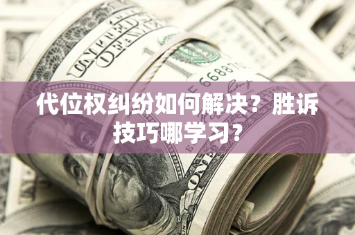 济南代位权纠纷如何解决？胜诉技巧哪学习？