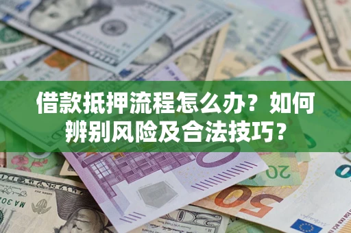 济南借款抵押流程怎么办？如何辨别风险及合法技巧？