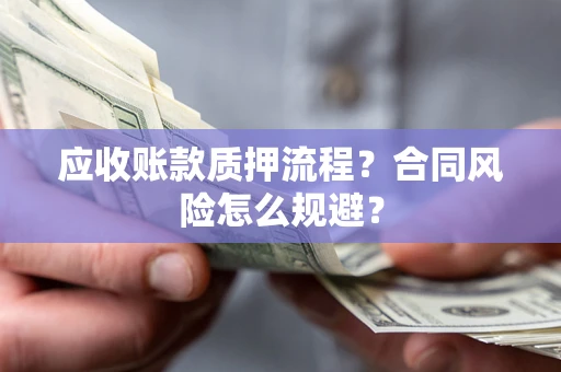 济南应收账款质押流程？合同风险怎么规避？