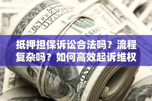济南抵押担保诉讼合法吗？流程复杂吗？如何高效起诉维权？