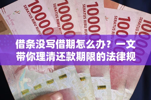 济南借条没写借期怎么办？一文带你理清还款期限的法律规则