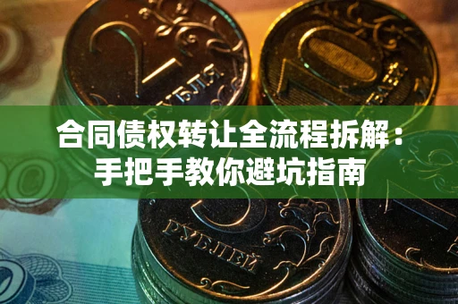 济南合同债权转让全流程拆解：手把手教你避坑指南