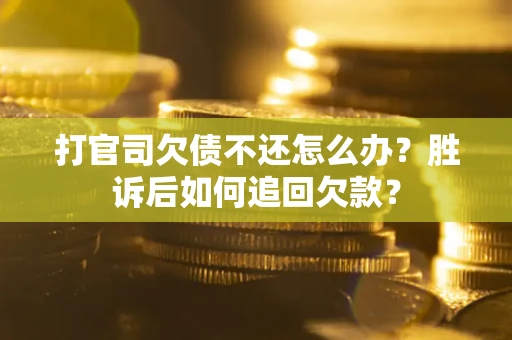 济南打官司欠债不还怎么办？胜诉后如何追回欠款？