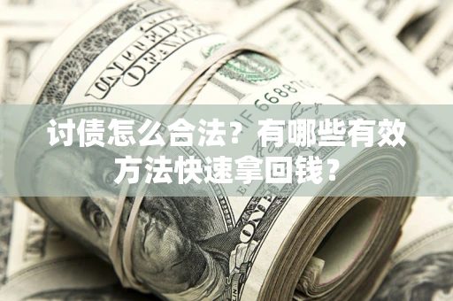 济南讨债怎么合法？有哪些有效方法快速拿回钱？