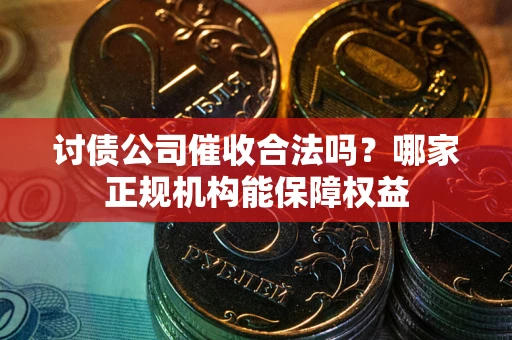 济南讨债公司催收合法吗？哪家正规机构能保障权益