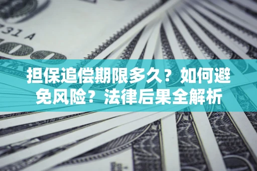 济南担保追偿期限多久？如何避免风险？法律后果全解析
