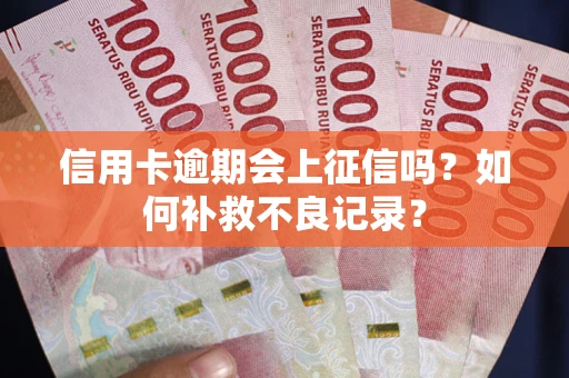 济南信用卡逾期会上征信吗？如何补救不良记录？
