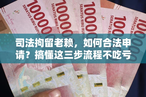 济南司法拘留老赖，如何合法申请？搞懂这三步流程不吃亏！