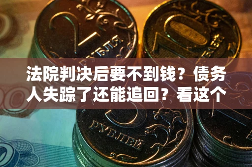 济南法院判决后要不到钱？债务人失踪了还能追回？看这个方法！