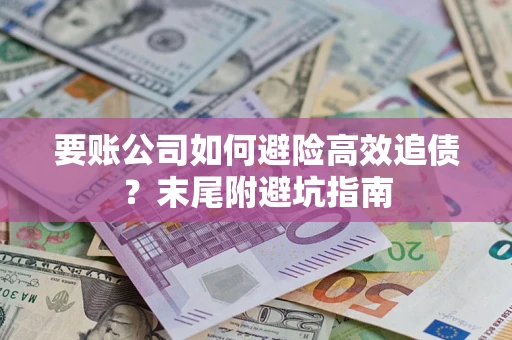 济南要账公司如何避险高效追债？末尾附避坑指南