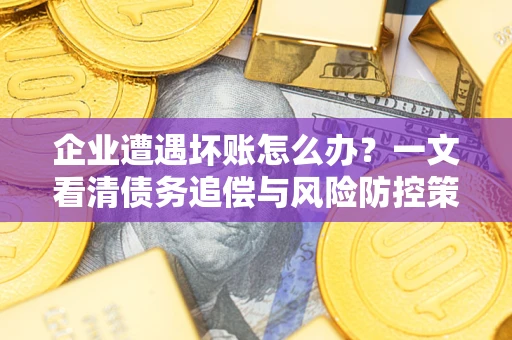 济南企业遭遇坏账怎么办？一文看清债务追偿与风险防控策略