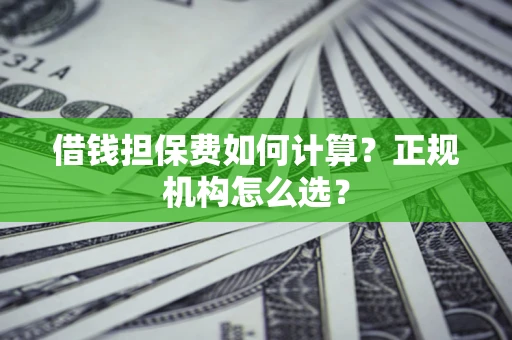 济南借钱担保费如何计算？正规机构怎么选？
