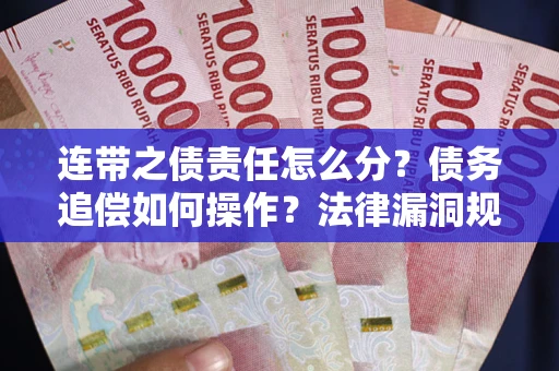 济南连带之债责任怎么分？债务追偿如何操作？法律漏洞规避指南