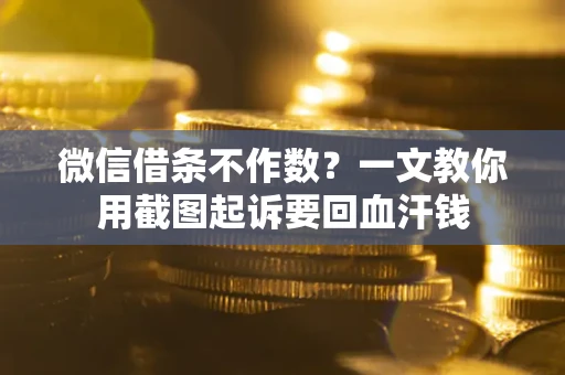 济南微信借条不作数？一文教你用截图起诉要回血汗钱