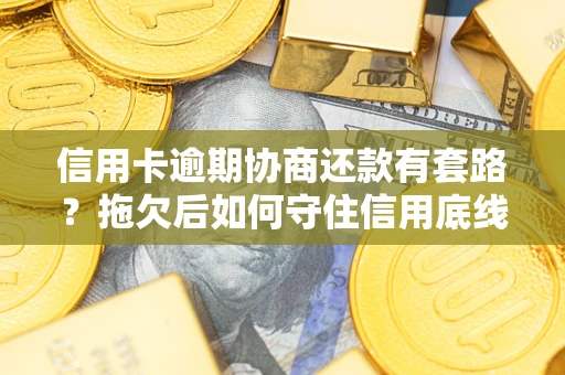 济南信用卡逾期协商还款有套路？拖欠后如何守住信用底线？