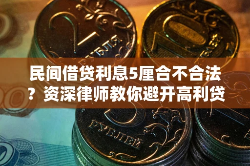 济南民间借贷利息5厘合不合法？资深律师教你避开高利贷陷阱