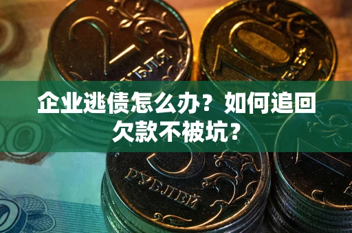 济南企业逃债怎么办？如何追回欠款不被坑？