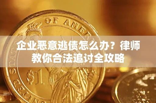 济南企业恶意逃债怎么办？律师教你合法追讨全攻略