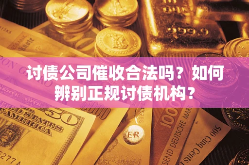 济南讨债公司催收合法吗？如何辨别正规讨债机构？