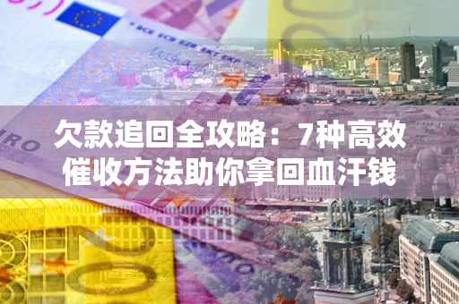 济南欠款追回全攻略：7种高效催收方法助你拿回血汗钱