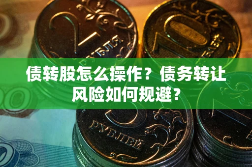 济南债转股怎么操作？债务转让风险如何规避？