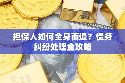 济南担保人如何全身而退？债务纠纷处理全攻略