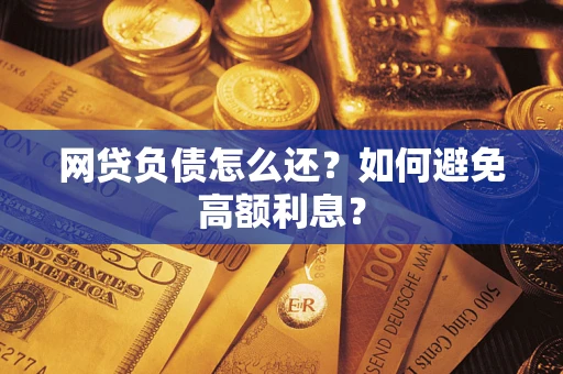 济南网贷负债怎么还？如何避免高额利息？