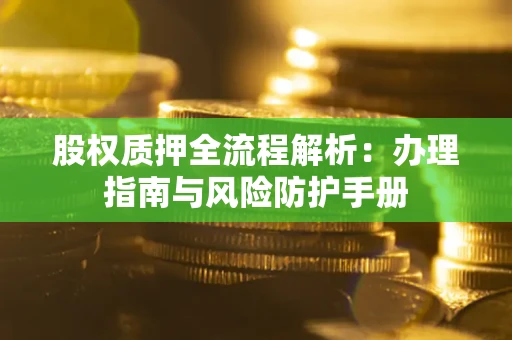 济南股权质押全流程解析：办理指南与风险防护手册