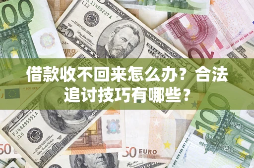 济南借款收不回来怎么办？合法追讨技巧有哪些？